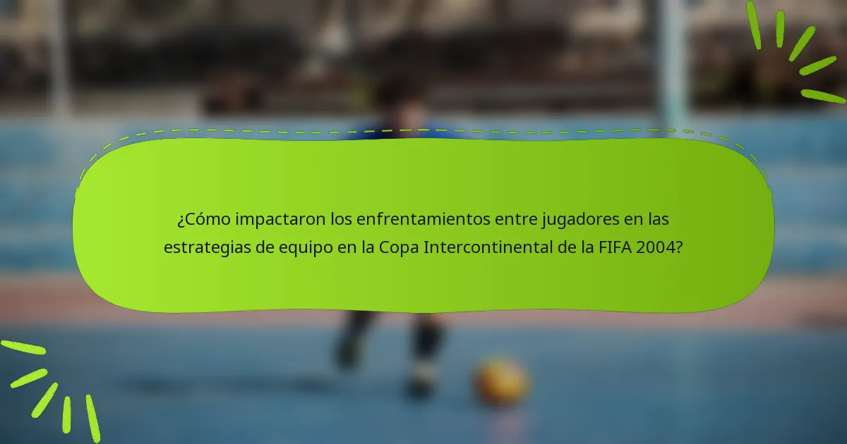 ¿Cómo impactaron los enfrentamientos entre jugadores en las estrategias de equipo en la Copa Intercontinental de la FIFA 2004?