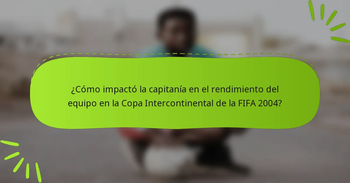 ¿Cómo impactó la capitanía en el rendimiento del equipo en la Copa Intercontinental de la FIFA 2004?