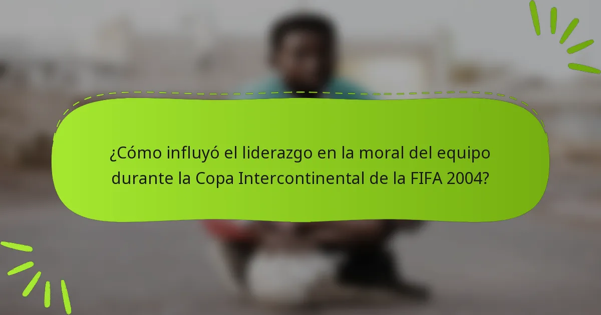 ¿Cómo influyó el liderazgo en la moral del equipo durante la Copa Intercontinental de la FIFA 2004?