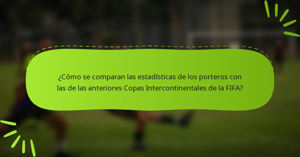 ¿Cómo se comparan las estadísticas de los porteros con las de las anteriores Copas Intercontinentales de la FIFA?