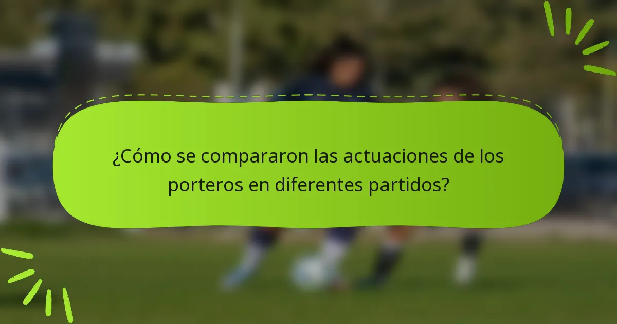¿Cómo se compararon las actuaciones de los porteros en diferentes partidos?