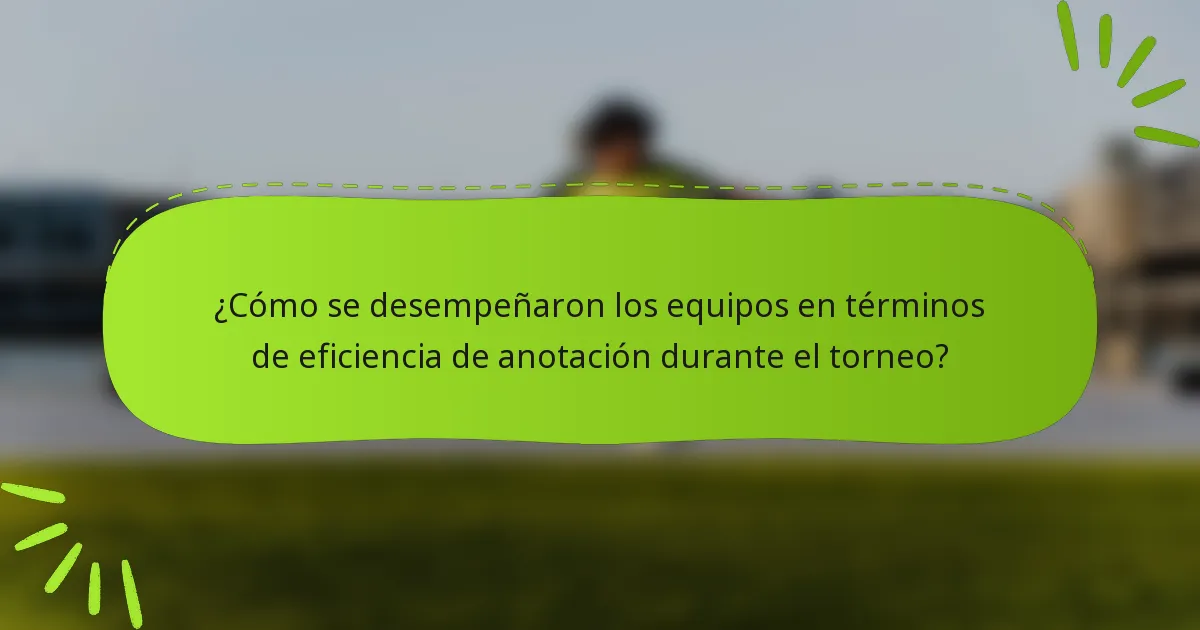 ¿Cómo se desempeñaron los equipos en términos de eficiencia de anotación durante el torneo?