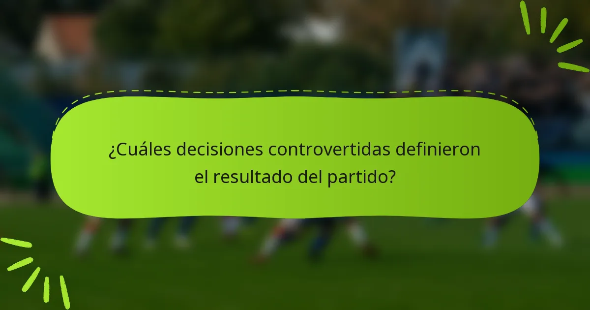 ¿Cuáles decisiones controvertidas definieron el resultado del partido?