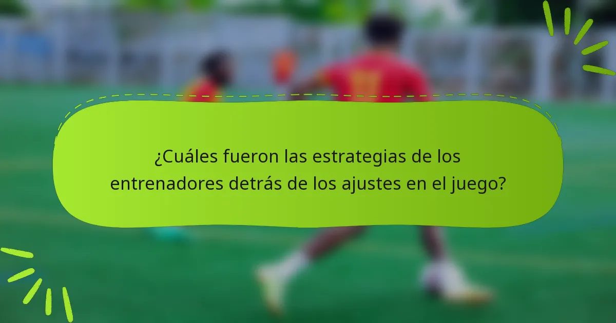 ¿Cuáles fueron las estrategias de los entrenadores detrás de los ajustes en el juego?
