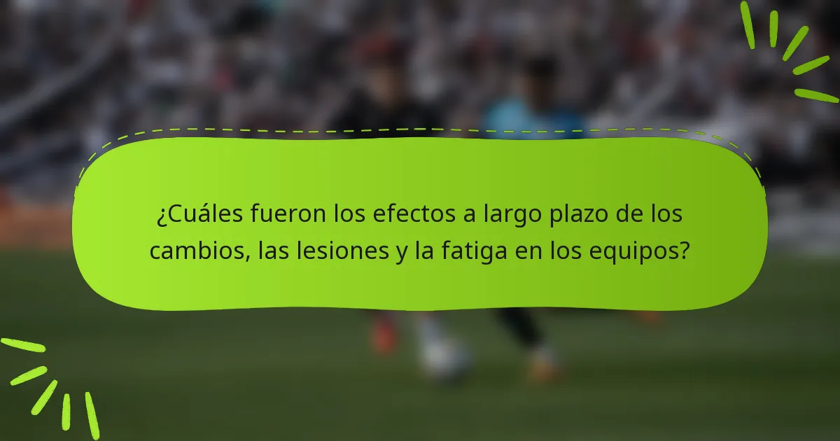¿Cuáles fueron los efectos a largo plazo de los cambios, las lesiones y la fatiga en los equipos?