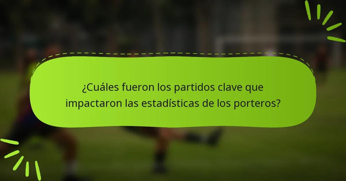 ¿Cuáles fueron los partidos clave que impactaron las estadísticas de los porteros?
