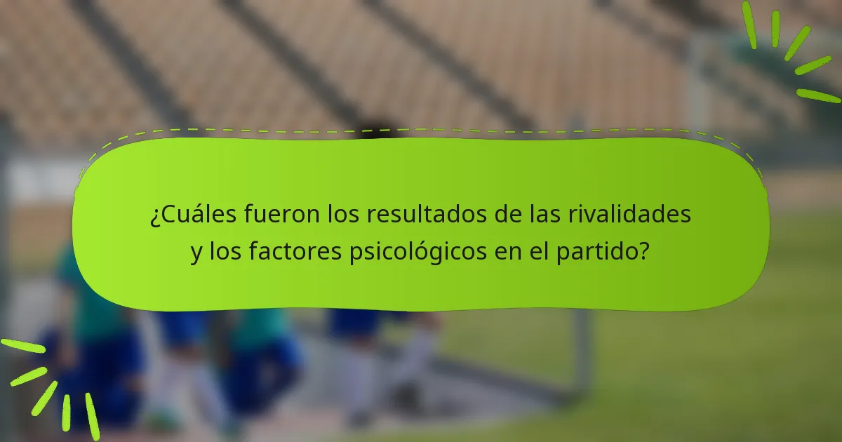 ¿Cuáles fueron los resultados de las rivalidades y los factores psicológicos en el partido?
