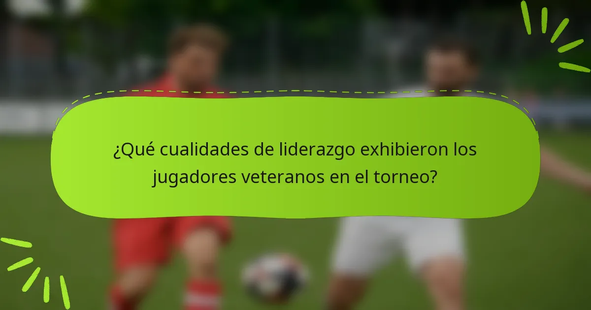 ¿Qué cualidades de liderazgo exhibieron los jugadores veteranos en el torneo?