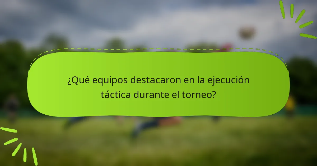 ¿Qué equipos destacaron en la ejecución táctica durante el torneo?