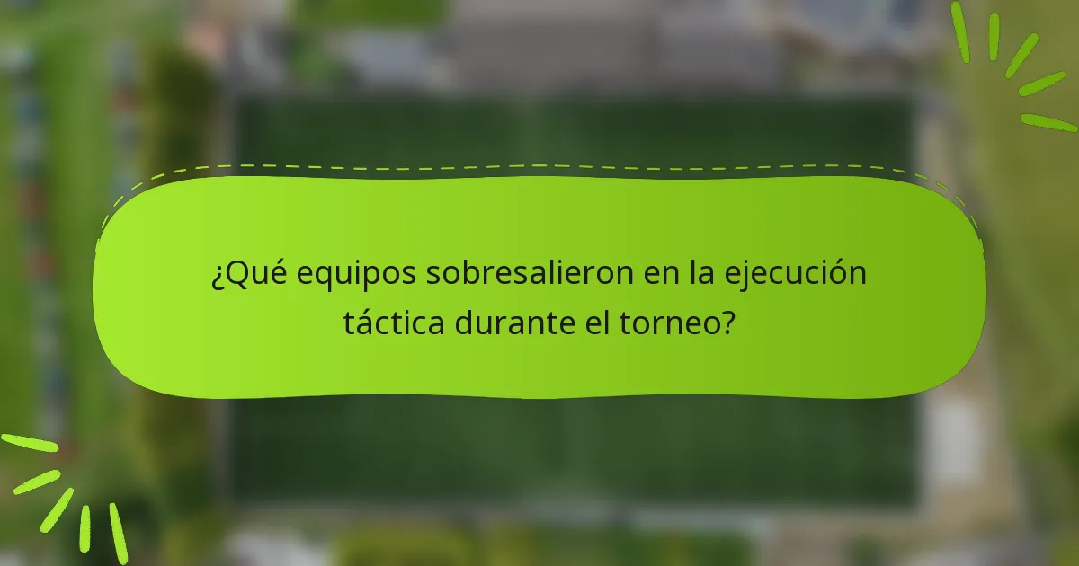 ¿Qué equipos sobresalieron en la ejecución táctica durante el torneo?
