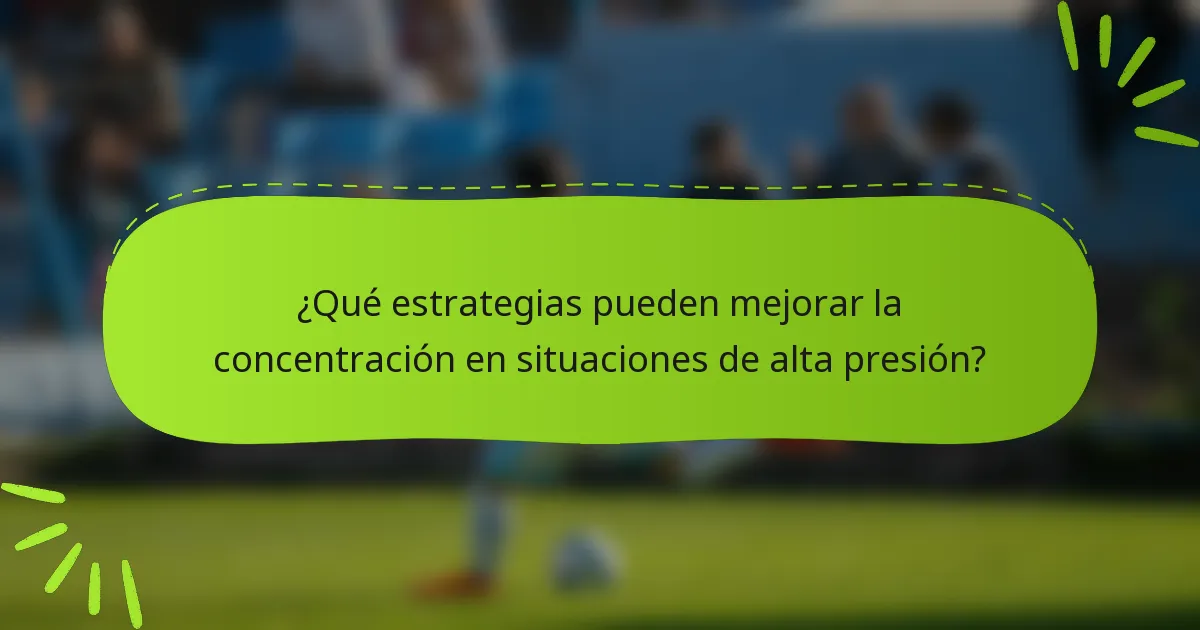 ¿Qué estrategias pueden mejorar la concentración en situaciones de alta presión?