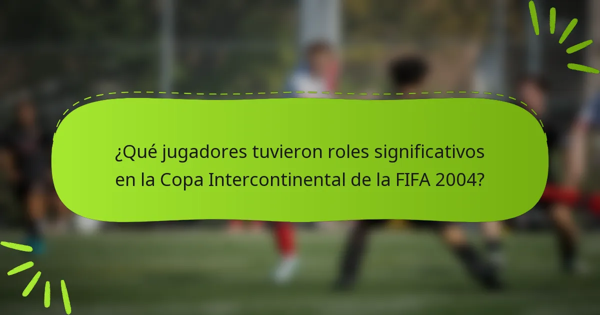 ¿Qué jugadores tuvieron roles significativos en la Copa Intercontinental de la FIFA 2004?